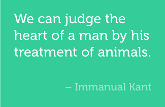 We can judge the heart of a man by his treatment of animals. -Immanual Kant